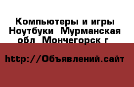 Компьютеры и игры Ноутбуки. Мурманская обл.,Мончегорск г.